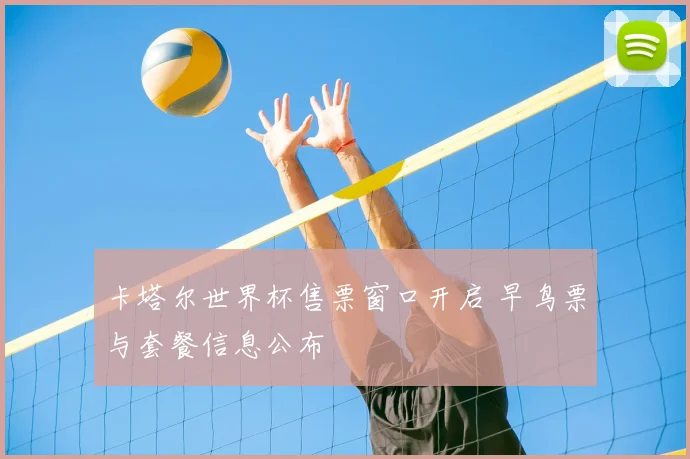 卡塔尔世界杯售票窗口开启 早鸟票与套餐信息公布