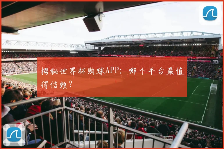 揭秘世界杯购球APP：哪个平台最值得信赖？