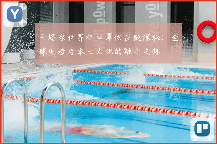 卡塔尔世界杯口罩供应链探秘：全球制造与本土文化的融合之路