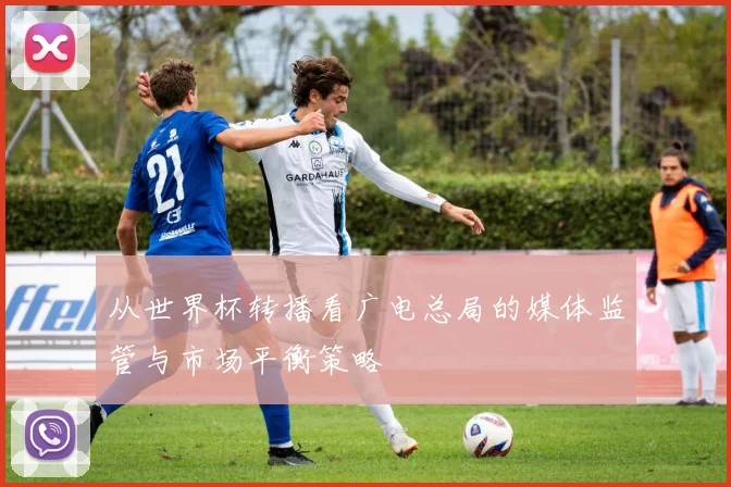 从世界杯转播看广电总局的媒体监管与市场平衡策略
