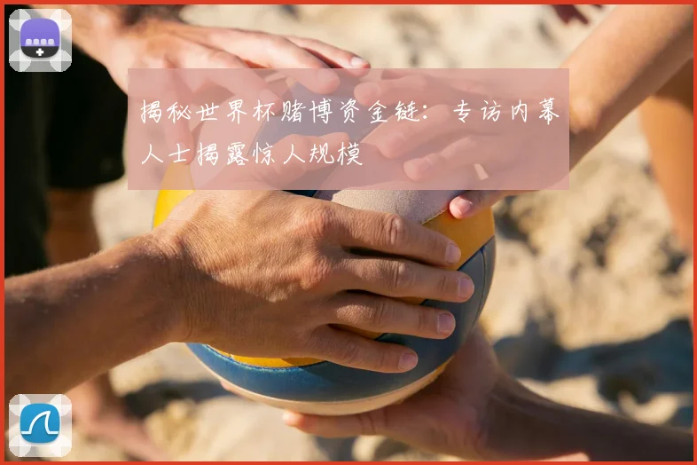 揭秘世界杯赌博资金链：专访内幕人士揭露惊人规模